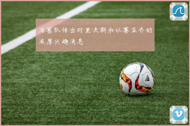 活塞队传出对里夫斯和以赛亚乔的浓厚兴趣消息